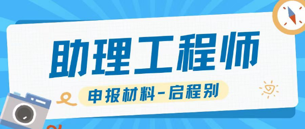 2023年湖北荆州助理工程师需要的申报材料有哪些？启程别告知