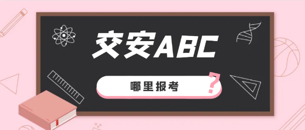 交安C证在哪里报名公路水运安全三类人员交安ABC报考