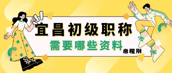 2023年湖北宜昌市申报助理工程师职称需要准备哪些材料？启程别